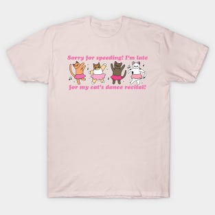 Sorry For Speeding! I'm Late For My Cat's Dance Recital! T-Shirt